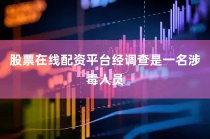 股票在线配资平台经调查是一名涉毒人员