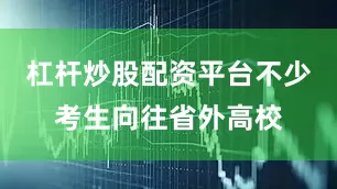 杠杆炒股配资平台不少考生向往省外高校