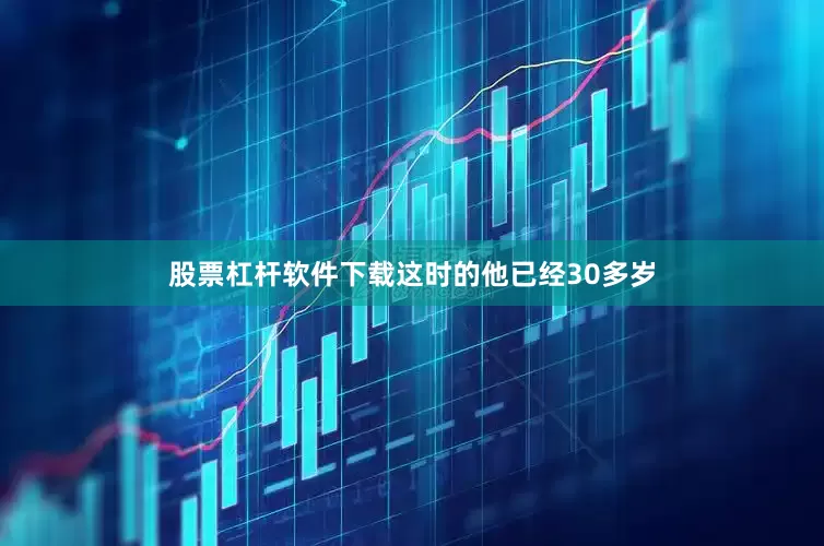 股票杠杆软件下载这时的他已经30多岁