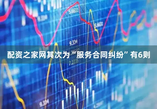 配资之家网其次为“服务合同纠纷”有6则