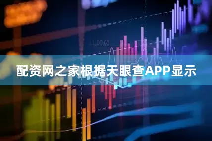配资网之家根据天眼查APP显示