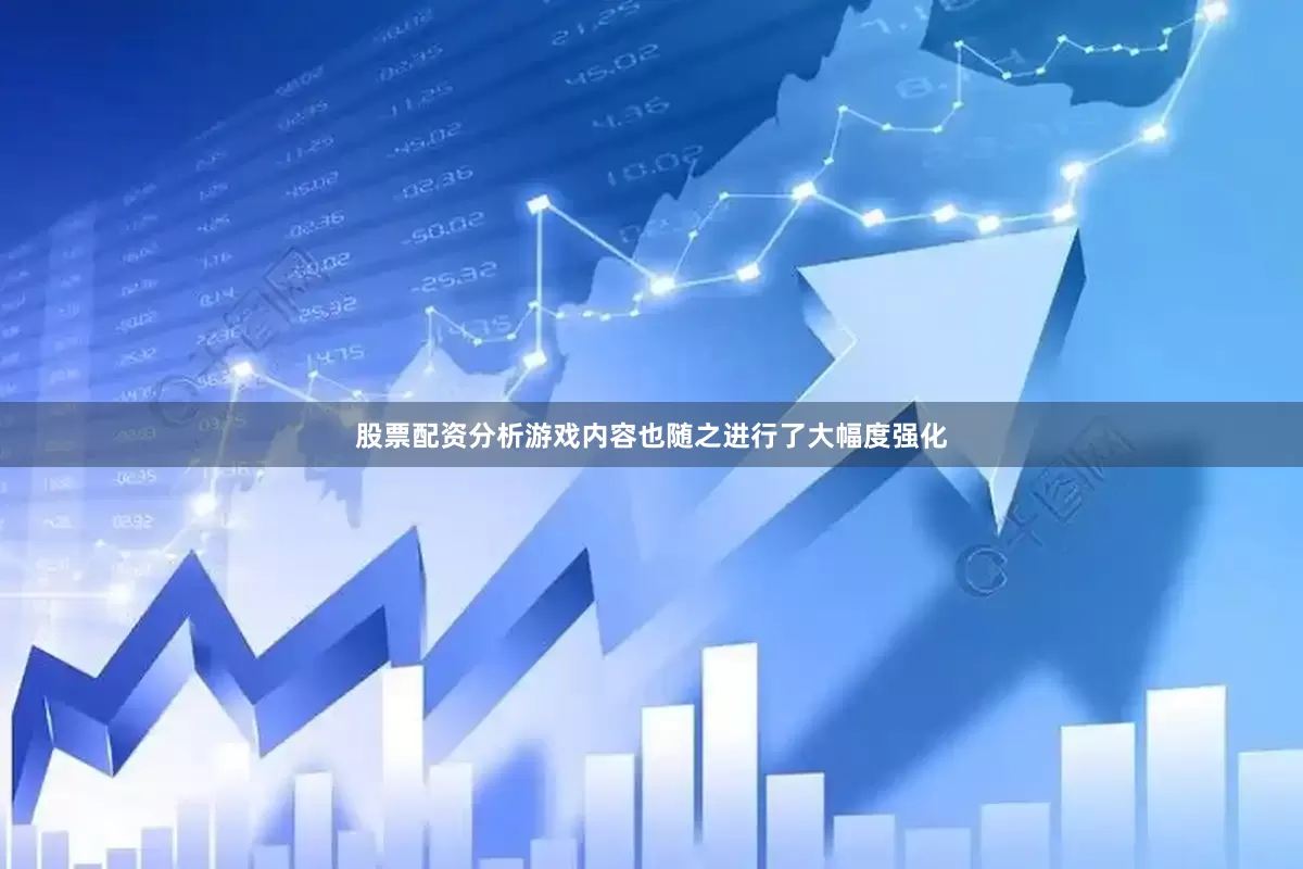 股票配资分析游戏内容也随之进行了大幅度强化