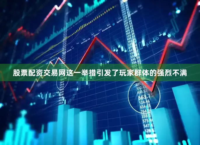 股票配资交易网这一举措引发了玩家群体的强烈不满