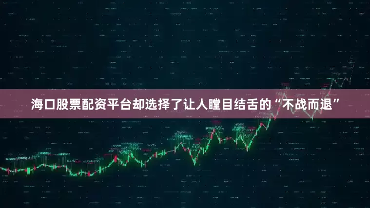 海口股票配资平台却选择了让人瞠目结舌的“不战而退”