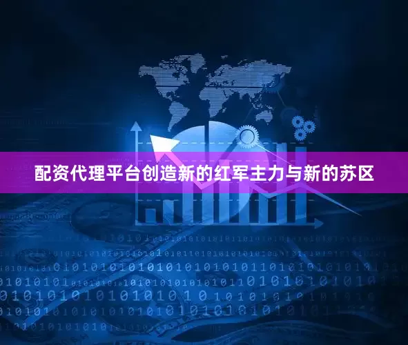 配资代理平台创造新的红军主力与新的苏区